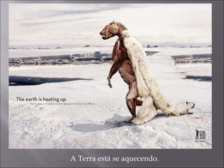 A Terra está se aquecendo. 