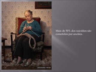 Mais de 50% dos suicídios são
cometidos por anciãos.
 