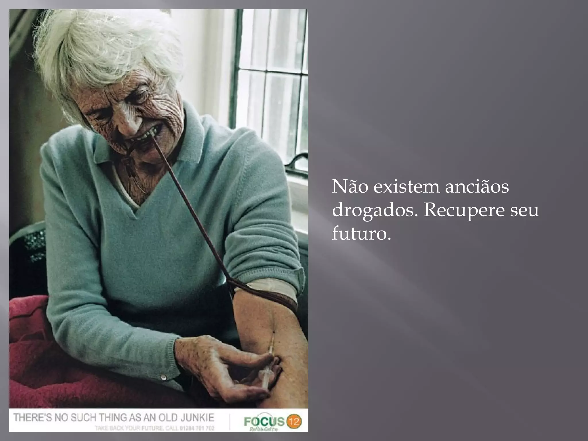 Não existem anciãos
drogados. Recupere seu
futuro.
 