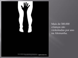 Mais de 300.000
crianças são
violentadas por ano
na Alemanha.
 