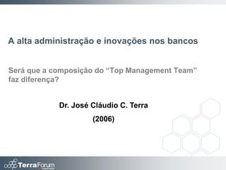A alta administração e inovações nos bancos


Será que a composição do “Top Management Team”
faz diferença?


            Dr. José Cláudio C. Terra
                     (2006)
 