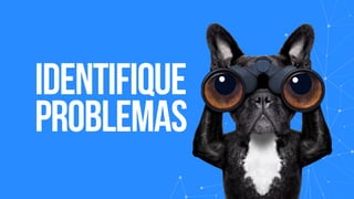 identifique
problemas
 