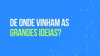 DEONDEVINHAMAS
GRANDESIDEIAS?
 
