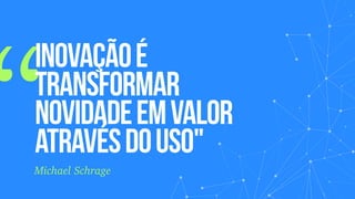 “
Inovaçãoé
transformar
novidadeemvalor
atravésdouso"
Michael Schrage
 