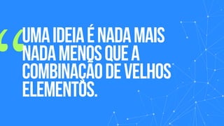 “
Umaideiaénadamais
nadamenosquea
combinaçãodevelhos
elementos.
 