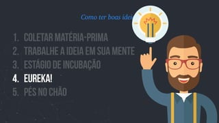 1. Coletarmatéria-prima
2. TrabalheAideiaemsuamente
3. Estágiodeincubação
4. EUREKA!
5. PÉSNOChÃO
Como ter boas ideias
 