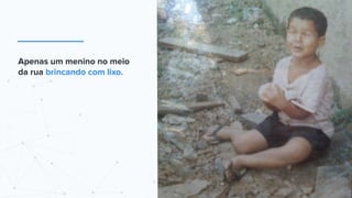 Apenas um menino no meio
da rua brincando com lixo.
 