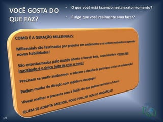 •   O que você está fazendo nesta exato momento?
      VOCÊ GOSTA DO
                      •   É algo que você realmente ama fazer?
      QUE FAZ?




7/8
 