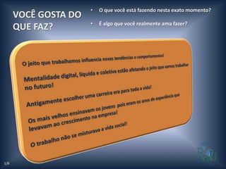 •   O que você está fazendo nesta exato momento?
      VOCÊ GOSTA DO
                      •   É algo que você realmente ama fazer?
      QUE FAZ?




1/8
 