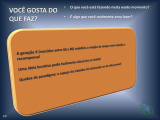 •   O que você está fazendo nesta exato momento?
      VOCÊ GOSTA DO
                      •   É algo que você realmente ama fazer?
      QUE FAZ?




2/8
 