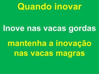 Quando inovar Inove nas vacas gordas mantenha a inovação nas vacas magras 