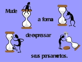 Mude a forma de expressar seus pensamentos. 