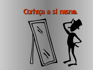 Conheça a si mesmo. 