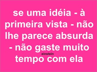 se uma idéia - à primeira vista - não lhe parece absurda - não gaste muito tempo com ela einstein 
