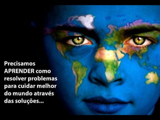@annakguimarães
Precisamos
APRENDER como
resolver problemas
para cuidar melhor
do mundo através
das soluções...
 