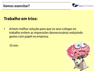 @annakguimarães
Vamos exercitar?
Trabalho em trios:
• Achem melhor solução para que os seus colegas no
trabalho evitem as impressões desnecessárias
reduzindo gastos com papel na empresa.
10 min
 