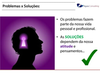 @annakguimarães
Problemas x Soluções:
• Os problemas fazem
parte da nossa vida
pessoal e
profissional.
• As SOLUÇÕES
dependem da nossa
atitude e
pensamentos...
 