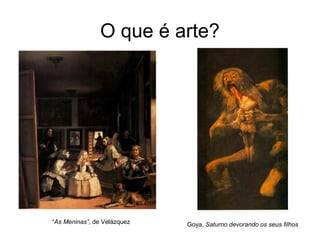O que é arte?




“As Meninas”, de Velázquez   Goya, Saturno devorando os seus filhos
 