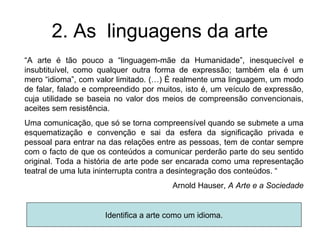 2. As linguagens da arte
“A arte é tão pouco a “linguagem-mãe da Humanidade”, inesquecível e
insubtituível, como qualquer ...