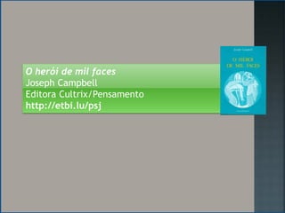O herói de mil faces
Joseph Campbell
Editora Cultrix/Pensamento
http://etbi.lu/psj
 