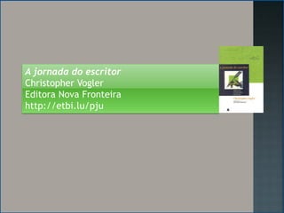 A jornada do escritor
Christopher Vogler
Editora Nova Fronteira
http://etbi.lu/pju
 