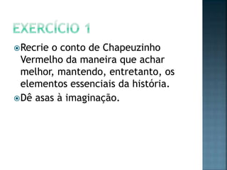  Recrieo conto de Chapeuzinho
  Vermelho da maneira que achar
  melhor, mantendo, entretanto, os
  elementos essenciais da história.
 Dê asas à imaginação.
 