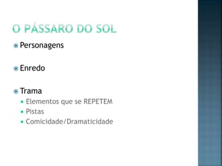  Personagens


 Enredo


 Trama
    Elementos que se REPETEM
    Pistas
    Comicidade/Dramaticidade
 