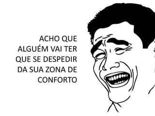 C R I A T I V I D A D E
ACHO QUE
ALGUÉM VAI TER
QUE SE DESPEDIR
DA SUA ZONA DE
CONFORTO
 