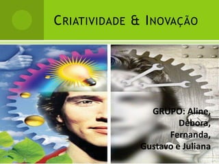 C RIATIVIDADE & I NOVAÇÃO




                 GRUPO: Aline,
                        Débora,
                     Fernanda,
               Gustavo e Juliana
 