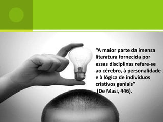 “A maior parte da imensa
literatura fornecida por
essas disciplinas refere-se
ao cérebro, à personalidade
e à lógica de indivíduos
criativos geniais”
 (De Masi, 446).
 