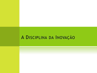 A D ISCIPLINA   DA I NOVAÇÃO
 