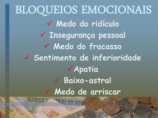 BLOQUEIOS EMOCIONAIS
 Medo do ridículo
 Insegurança pessoal
 Medo do fracasso
 Sentimento de inferioridade
Apatia
 Baixo-astral
 Medo de arriscar
 