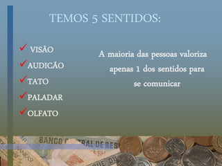 TEMOS 5 SENTIDOS:
 VISÃO
AUDICÃO
TATO
PALADAR
OLFATO
A maioria das pessoas valoriza
apenas 1 dos sentidos para
se comunicar
 