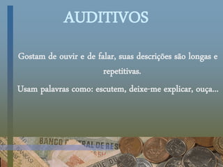 AUDITIVOS
Gostam de ouvir e de falar, suas descrições são longas e
repetitivas.
Usam palavras como: escutem, deixe-me explicar, ouça...
 
