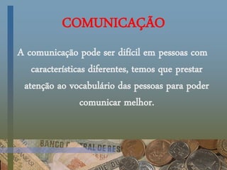 COMUNICAÇÃO
A comunicação pode ser difícil em pessoas com
características diferentes, temos que prestar
atenção ao vocabulário das pessoas para poder
comunicar melhor.
 