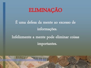 ELIMINAÇÃO
É uma defesa da mente ao excesso de
informações.
Infelizmente a mente pode eliminar coisas
importantes.
 
