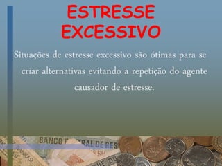 ESTRESSE
EXCESSIVO
Situações de estresse excessivo são ótimas para se
criar alternativas evitando a repetição do agente
causador de estresse.
 