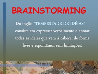 BRAINSTORMING
Do inglês “TEMPESTADE DE IDÉIAS”
consiste em expressar verbalmente e anotar
todas as ideias que vem á cabeça, de forma
livre e espontânea, sem limitações.
 