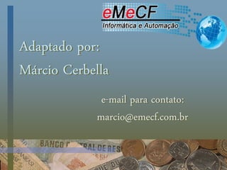 Adaptado por:
Márcio Cerbella
e-mail para contato:
marcio@emecf.com.br
 