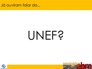 Já ouviram falar da...




              UNEF?
 