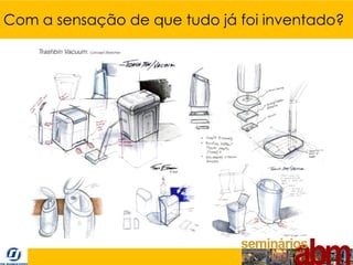 Com a sensação de que tudo já foi inventado?
 