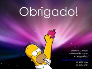 Emanuel Campos
        Gerente de contas
            RS Engenharia
http://www.rsgrupo.com.br
              11 4229 6644
              11 6636 1591
 