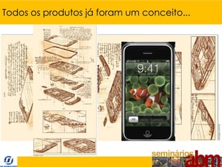 Todos os produtos já foram um conceito...
 
