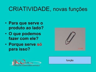 CRIATIVIDADE,  novas funções Para que serve o produto ao lado? O que podemos fazer com ele? Porque serve  só  para isso? função 