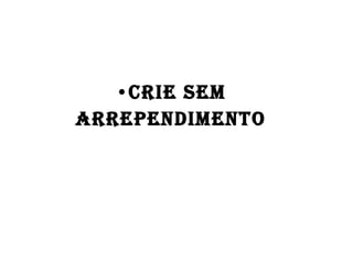 Crie sem  arrependimento  