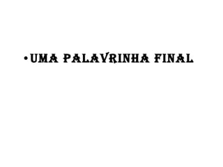 Uma palavrinha final  