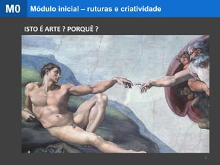ISTO É ARTE ? PORQUÊ ?
Módulo inicial – ruturas e criatividadeM0
2
 