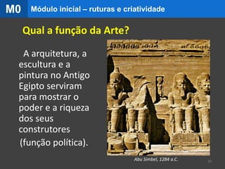 A arquitetura, a
escultura e a
pintura no Antigo
Egipto serviram
para mostrar o
poder e a riqueza
dos seus
construtores
(função política).
Abu Simbel, 1284 a.C. 20
Qual a função da Arte?
Módulo inicial – ruturas e criatividadeM0
 