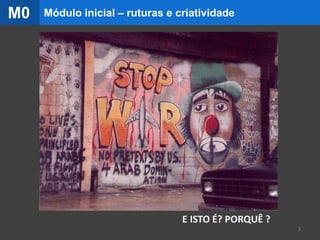 E ISTO É? PORQUÊ ?
3
Módulo inicial – ruturas e criatividadeM0
 