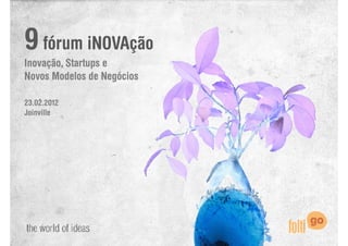 9 fórum iNOVAção
Inovação, Startups e
Novos Modelos de Negócios
                     g

23.02.2012
Joinville
 